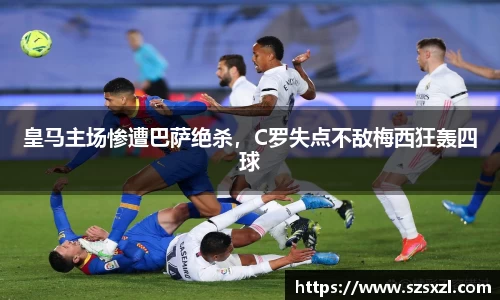 皇马主场惨遭巴萨绝杀，C罗失点不敌梅西狂轰四球