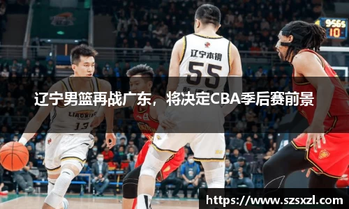 辽宁男篮再战广东，将决定CBA季后赛前景