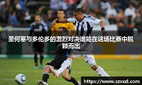 圣何塞与多伦多的激烈对决谁能在这场比赛中脱颖而出