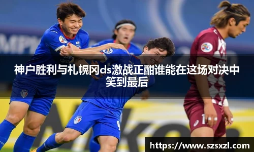 神户胜利与札幌冈ds激战正酣谁能在这场对决中笑到最后