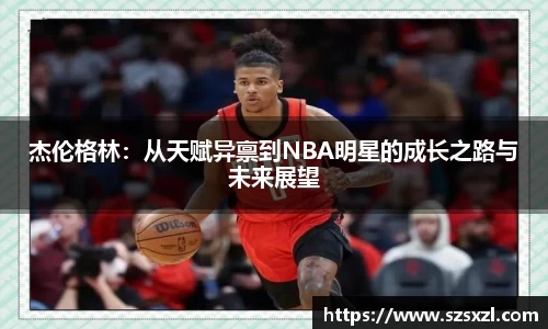 杰伦格林：从天赋异禀到NBA明星的成长之路与未来展望