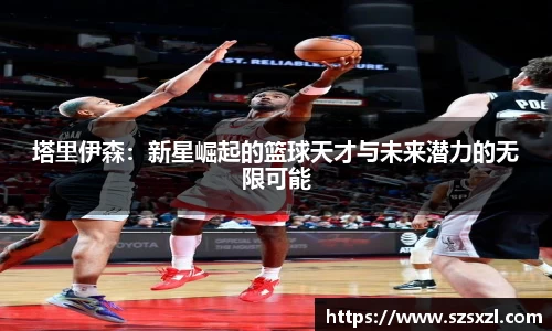 塔里伊森：新星崛起的篮球天才与未来潜力的无限可能