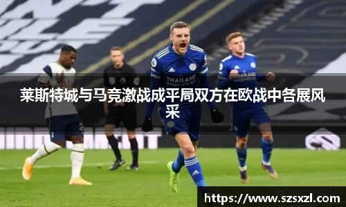 莱斯特城与马竞激战成平局双方在欧战中各展风采