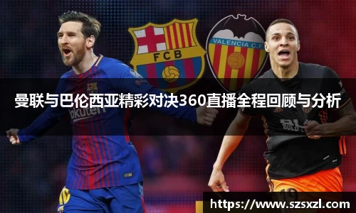 曼联与巴伦西亚精彩对决360直播全程回顾与分析