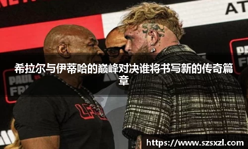 希拉尔与伊蒂哈的巅峰对决谁将书写新的传奇篇章