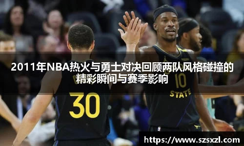2011年NBA热火与勇士对决回顾两队风格碰撞的精彩瞬间与赛季影响