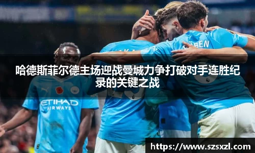 哈德斯菲尔德主场迎战曼城力争打破对手连胜纪录的关键之战