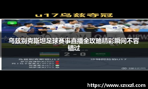 乌兹别克斯坦足球赛事直播全攻略精彩瞬间不容错过