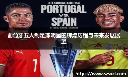 葡萄牙五人制足球明星的辉煌历程与未来发展展望