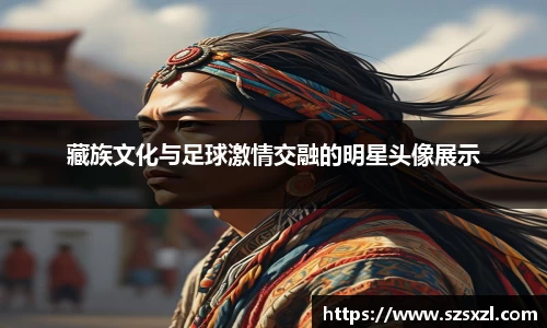 藏族文化与足球激情交融的明星头像展示