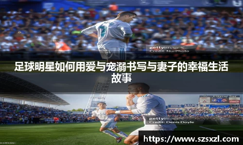 足球明星如何用爱与宠溺书写与妻子的幸福生活故事