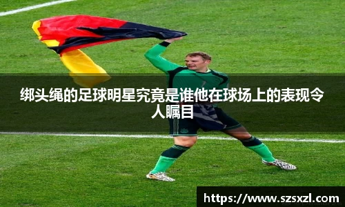 绑头绳的足球明星究竟是谁他在球场上的表现令人瞩目
