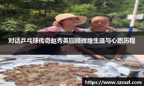 对话乒乓球传奇赵秀英回顾辉煌生涯与心路历程